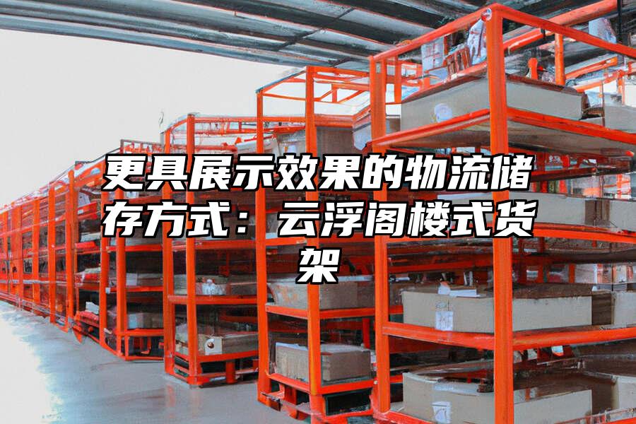 更具展示效果的物流儲存方式：云浮閣樓式貨架