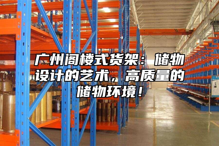 廣州閣樓式貨架：儲物設計的藝術，高質量的儲物環境！