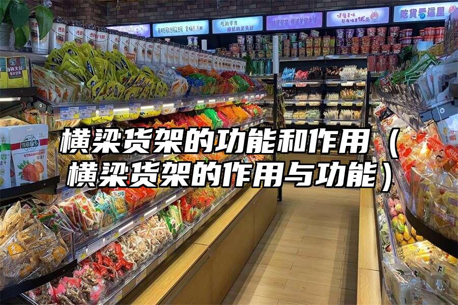 橫梁貨架的功能和作用（橫梁貨架的作用與功能）