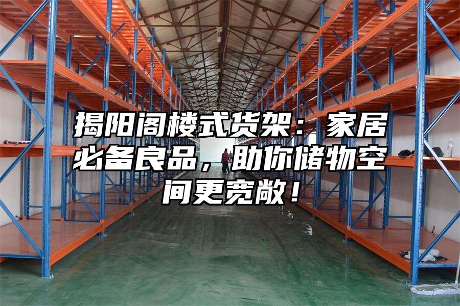 揭陽閣樓式貨架：家居必備良品，助你儲物空間更寬敞！