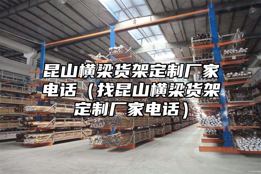 昆山橫梁貨架定制廠家電話（找昆山橫梁貨架定制廠家電話）