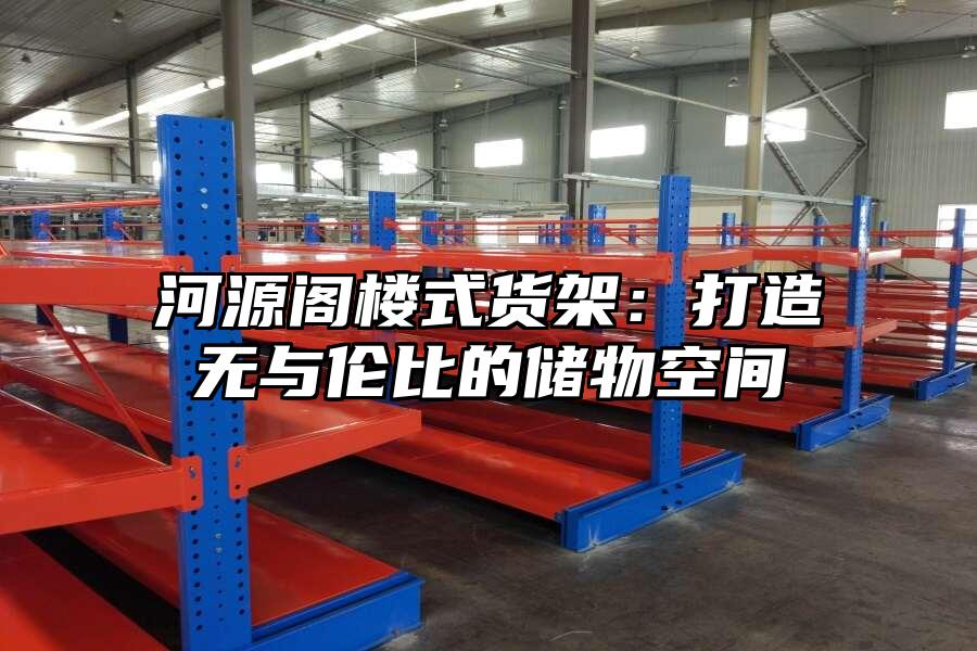 河源閣樓式貨架：打造無(wú)與倫比的儲(chǔ)物空間