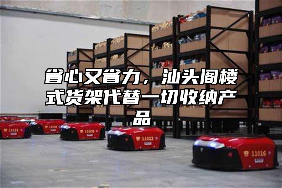省心又省力，汕頭閣樓式貨架代替一切收納產品