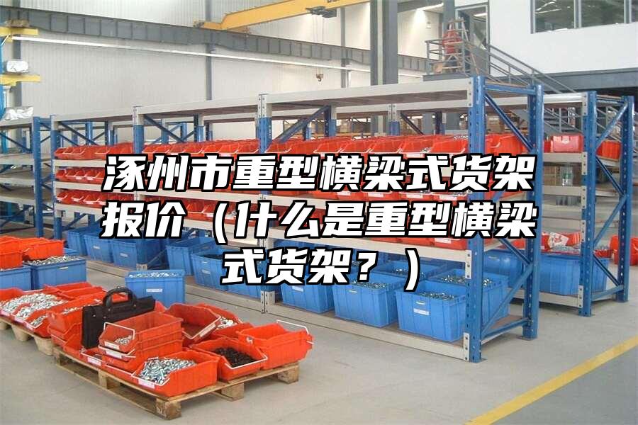 涿州市重型橫梁式貨架報價（什么是重型橫梁式貨架？）