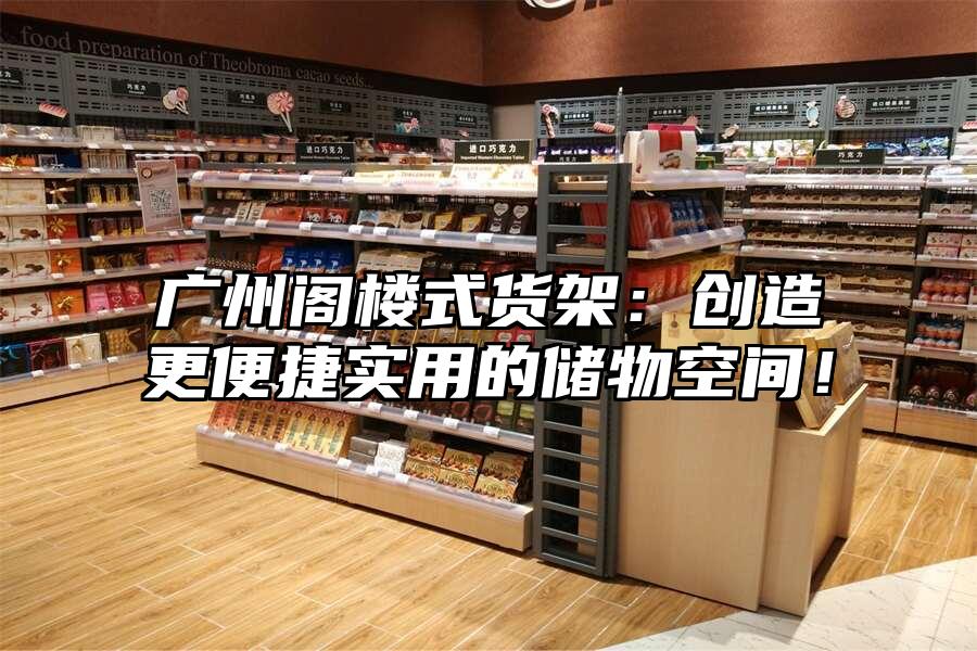 廣州閣樓式貨架：創造更便捷實用的儲物空間！