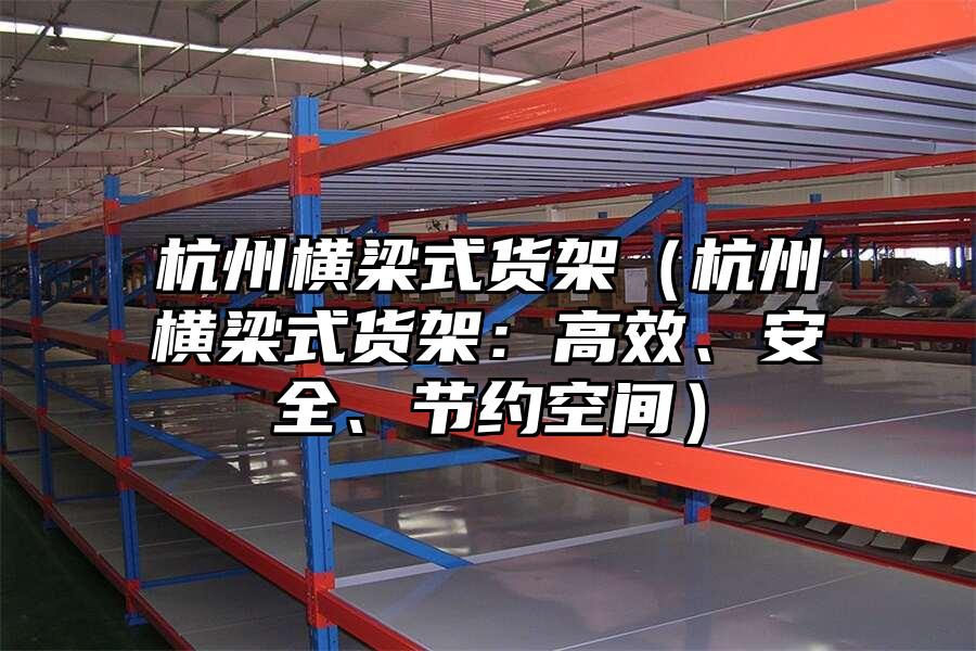 杭州橫梁式貨架（杭州橫梁式貨架：高效、安全、節約空間）