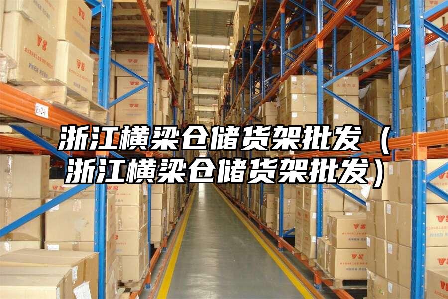 浙江橫梁倉儲貨架批發(fā)（浙江橫梁倉儲貨架批發(fā)）