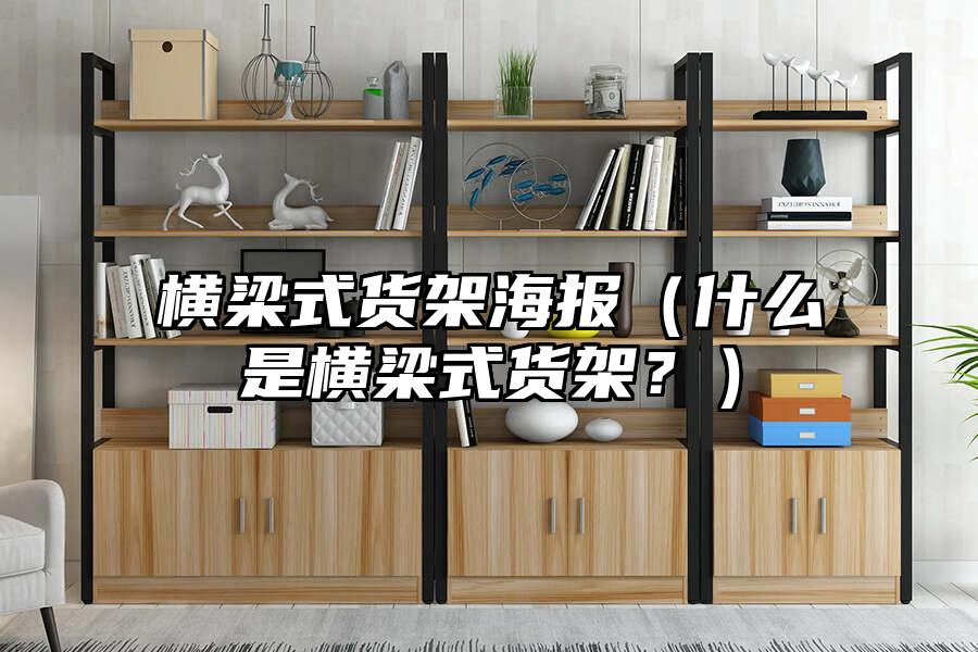 橫梁式貨架海報（什么是橫梁式貨架？）