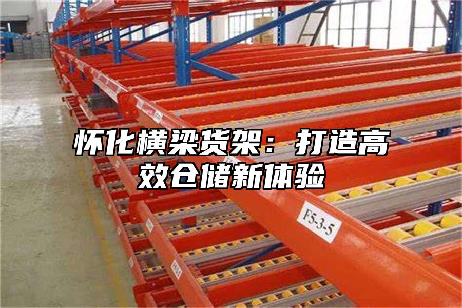 懷化橫梁貨架：打造高效倉儲新體驗