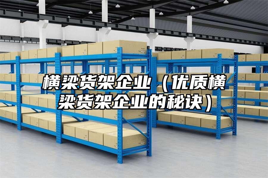 橫梁貨架企業（優質橫梁貨架企業的秘訣）