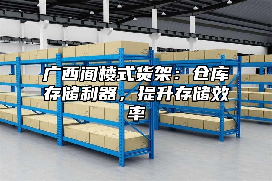 廣西閣樓式貨架：倉庫存儲利器，提升存儲效率