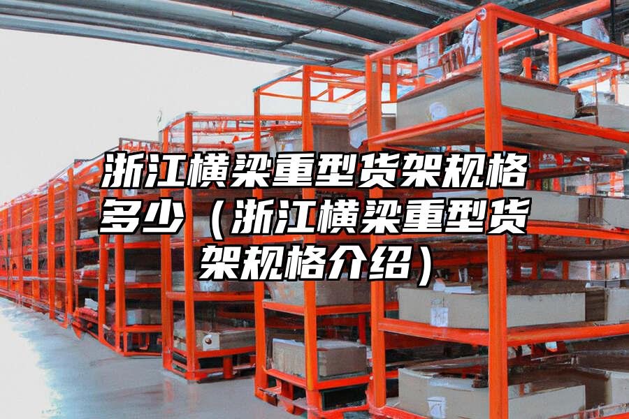 浙江橫梁重型貨架規格多少（浙江橫梁重型貨架規格介紹）