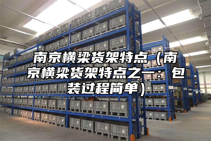 南京橫梁貨架特點（南京橫梁貨架特點之一：包裝過程簡單）