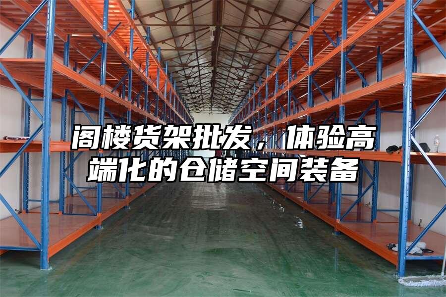 閣樓貨架批發，體驗高端化的倉儲空間裝備