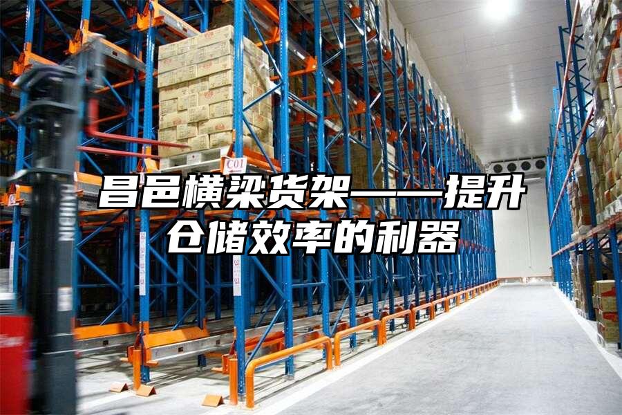 昌邑橫梁貨架——提升倉儲效率的利器