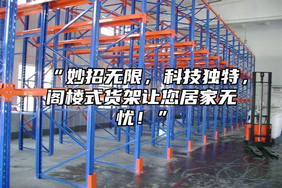 “妙招無限，科技獨特，閣樓式貨架讓您居家無憂！”