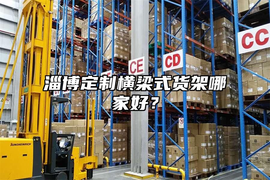 淄博定制橫梁式貨架哪家好？