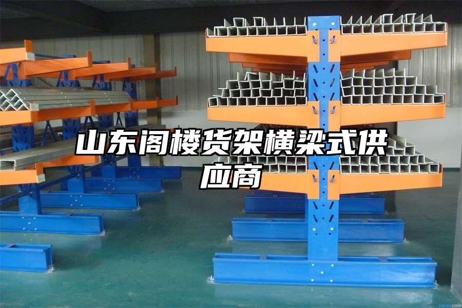 山東閣樓貨架橫梁式供應(yīng)商