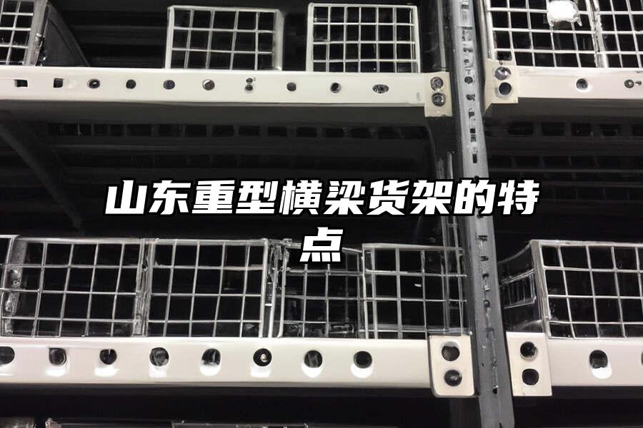 山東重型橫梁貨架的特點
