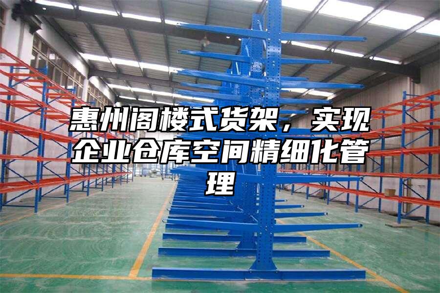 惠州閣樓式貨架，實(shí)現(xiàn)企業(yè)倉(cāng)庫(kù)空間精細(xì)化管理