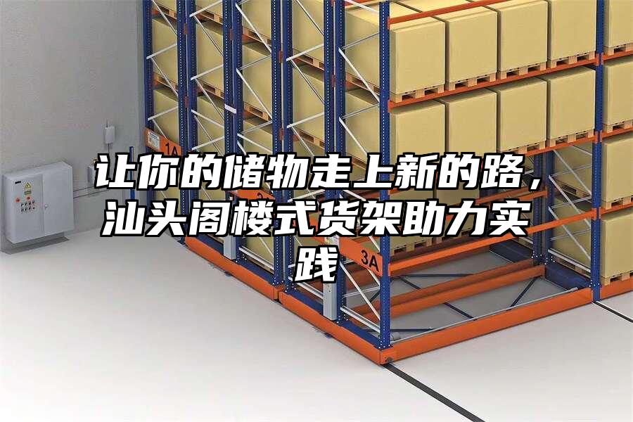 讓你的儲物走上新的路，汕頭閣樓式貨架助力實踐