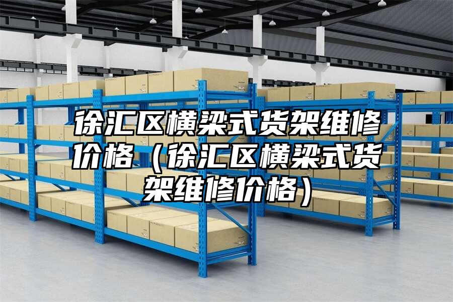 徐匯區橫梁式貨架維修價格（徐匯區橫梁式貨架維修價格）