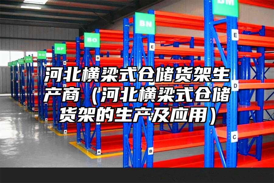 河北橫梁式倉儲貨架生產商（河北橫梁式倉儲貨架的生產及應用）