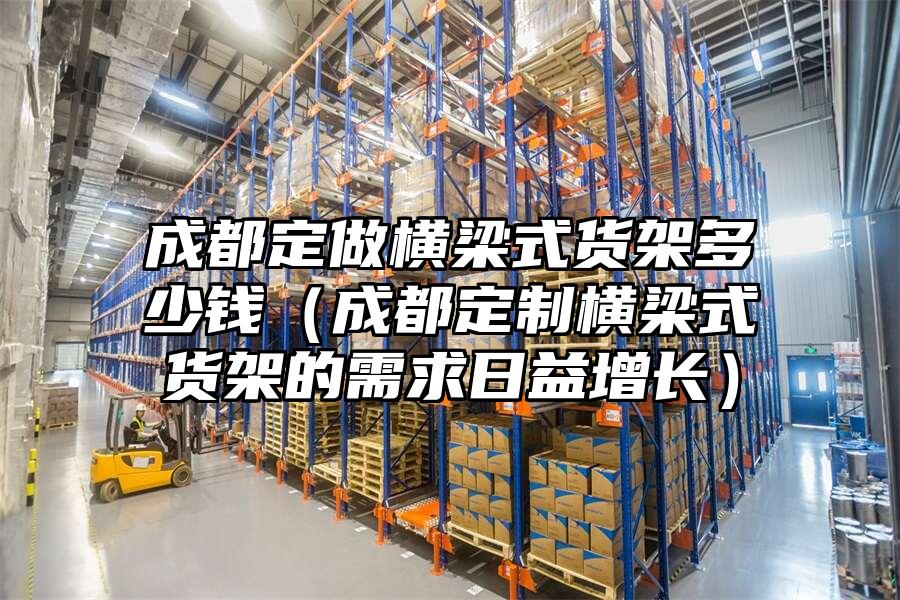 成都定做橫梁式貨架多少錢（成都定制橫梁式貨架的需求日益增長）