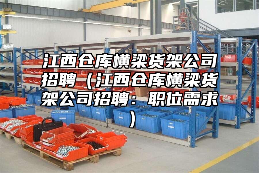 江西倉(cāng)庫(kù)橫梁貨架公司招聘（江西倉(cāng)庫(kù)橫梁貨架公司招聘：職位需求）