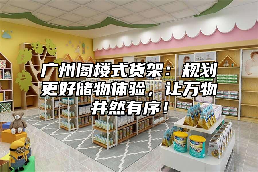 廣州閣樓式貨架：規(guī)劃更好儲(chǔ)物體驗(yàn)，讓萬(wàn)物井然有序！