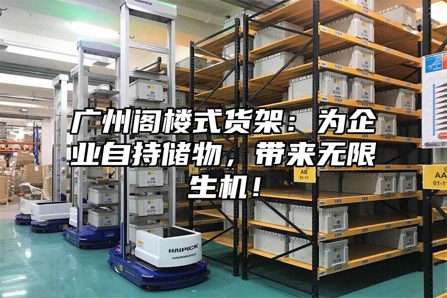 廣州閣樓式貨架：為企業(yè)自持儲(chǔ)物，帶來(lái)無(wú)限生機(jī)！
