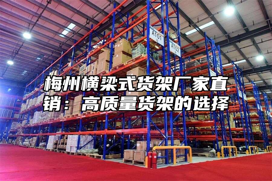 梅州橫梁式貨架廠家直銷：高質量貨架的選擇