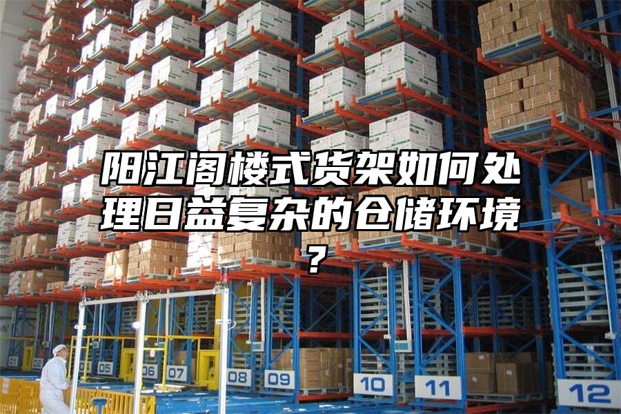 陽江閣樓式貨架如何處理日益復雜的倉儲環境？