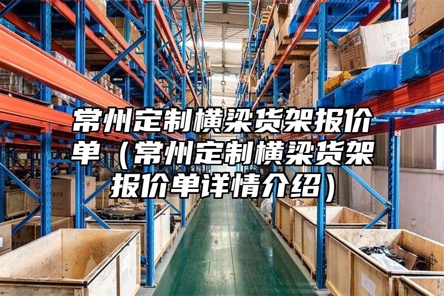 常州定制橫梁貨架報價單（常州定制橫梁貨架報價單詳情介紹）