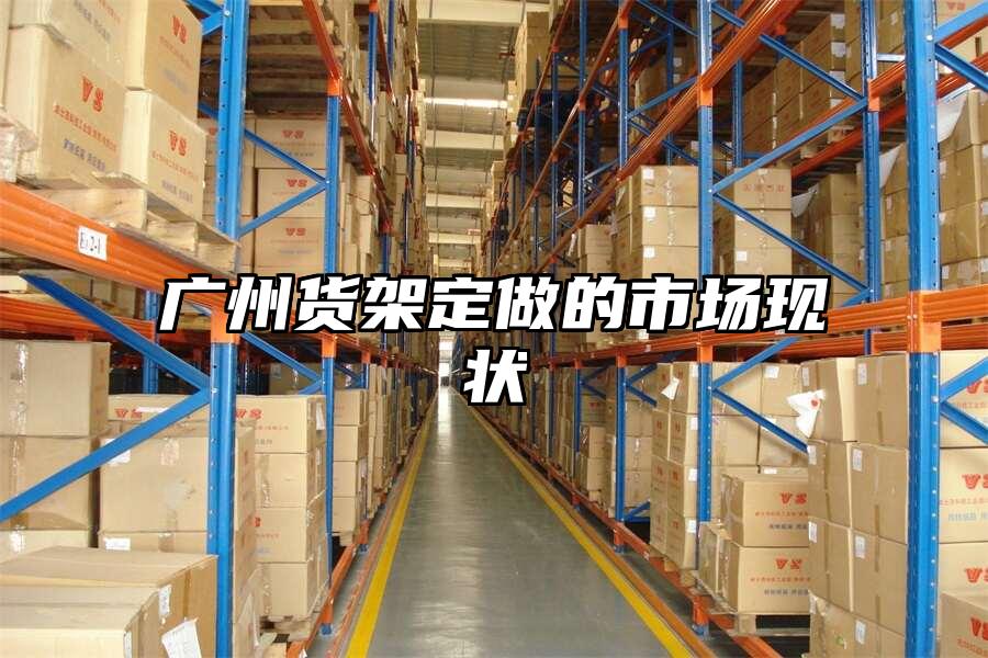 廣州貨架定做的市場現狀