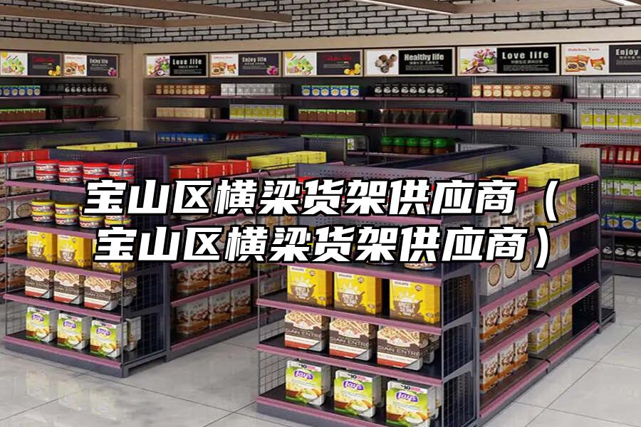 寶山區(qū)橫梁貨架供應(yīng)商（寶山區(qū)橫梁貨架供應(yīng)商）