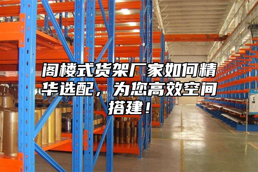 閣樓式貨架廠家如何精華選配，為您高效空間搭建！
