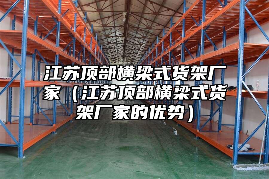 江蘇頂部橫梁式貨架廠家（江蘇頂部橫梁式貨架廠家的優勢）