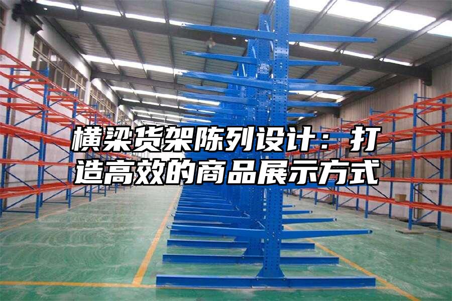 橫梁貨架陳列設計：打造高效的商品展示方式