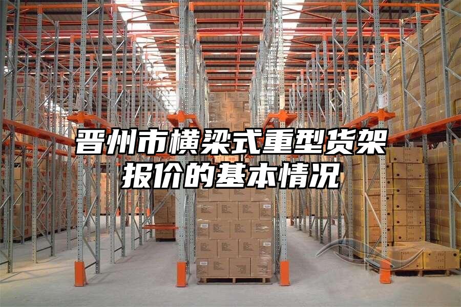 晉州市橫梁式重型貨架報價的基本情況