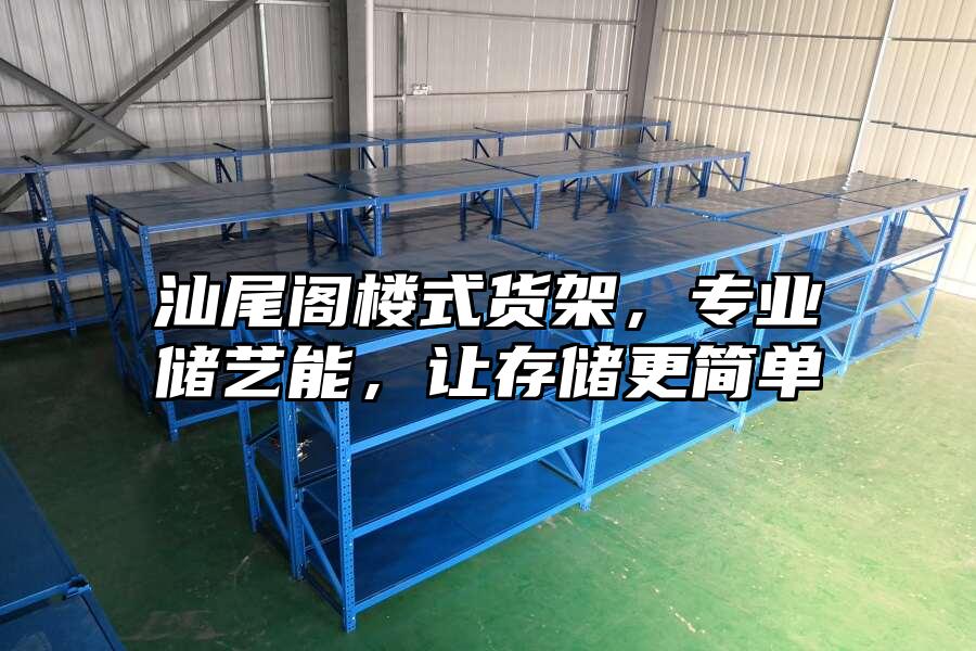 汕尾閣樓式貨架，專業儲藝能，讓存儲更簡單