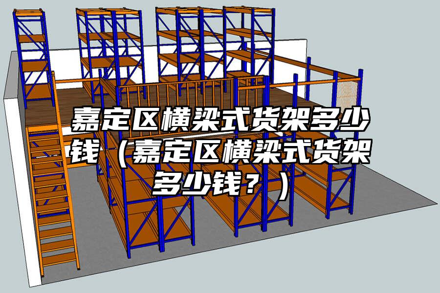 嘉定區橫梁式貨架多少錢（嘉定區橫梁式貨架多少錢？）