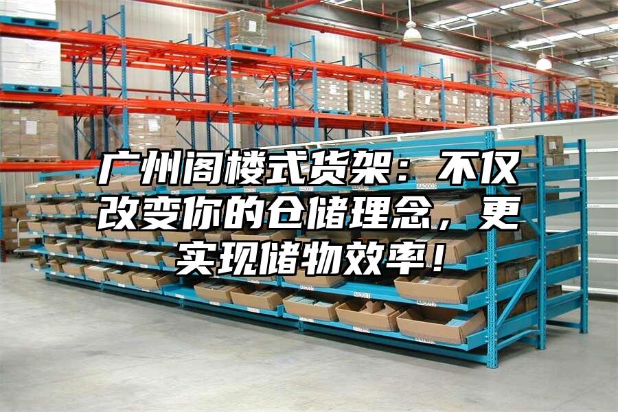 廣州閣樓式貨架：不僅改變你的倉儲理念，更實現儲物效率！