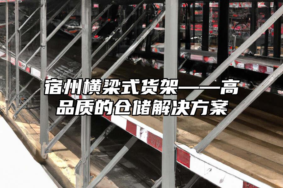 宿州橫梁式貨架——高品質的倉儲解決方案