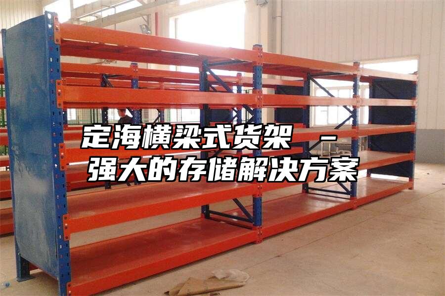 定海橫梁式貨架 – 強大的存儲解決方案