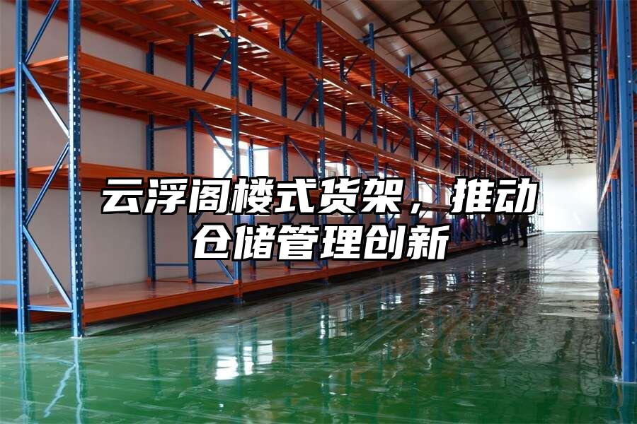 云浮閣樓式貨架，推動倉儲管理創新