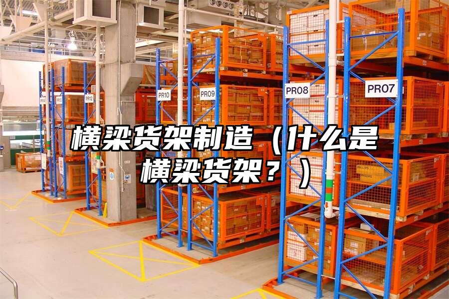 橫梁貨架制造（什么是橫梁貨架？）