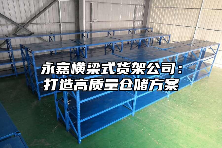 永嘉橫梁式貨架公司：打造高質量倉儲方案