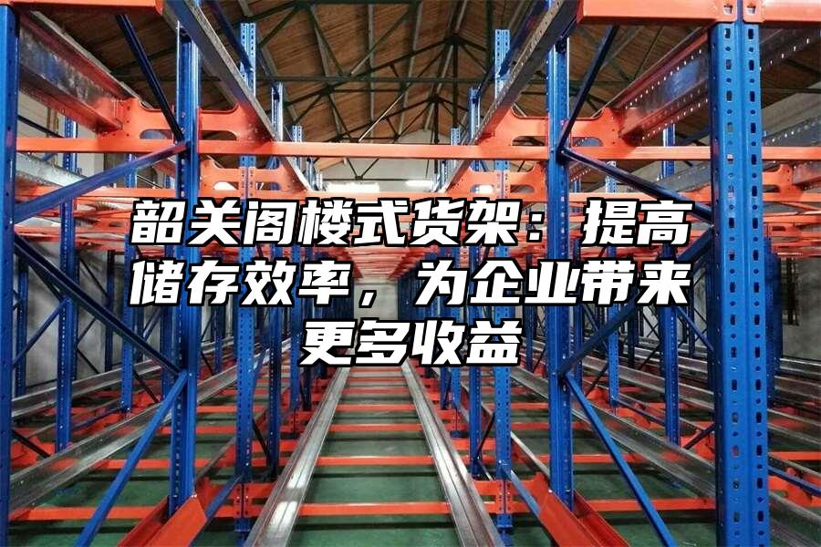 韶關閣樓式貨架：提高儲存效率，為企業帶來更多收益