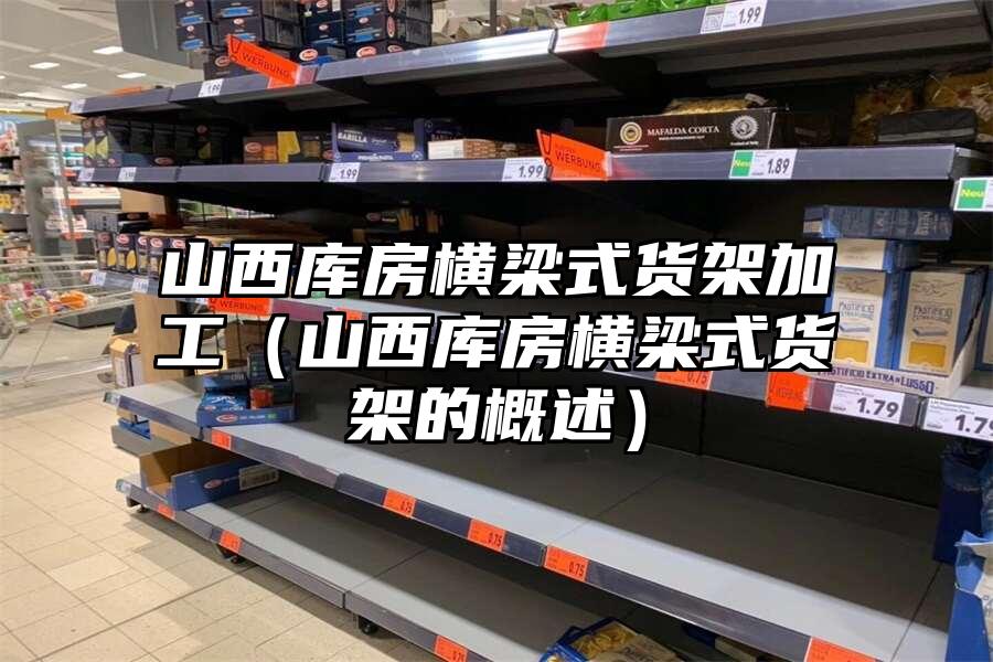 山西庫房橫梁式貨架加工（山西庫房橫梁式貨架的概述）